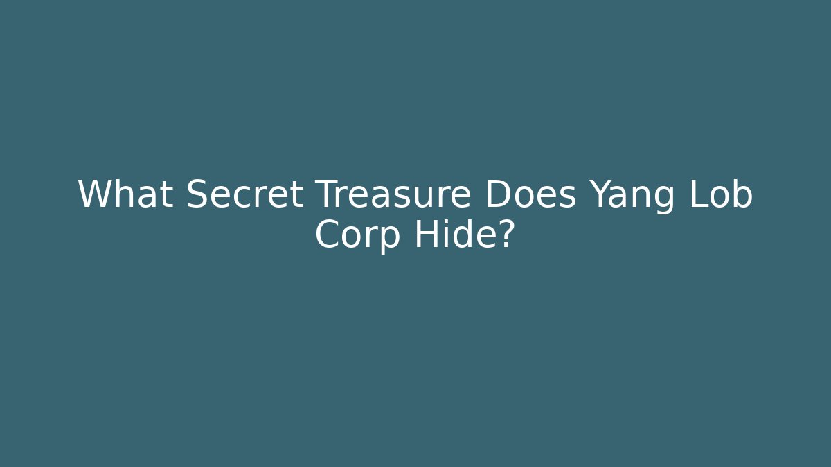 What Secret Treasure Does Yang Lob Corp Hide?