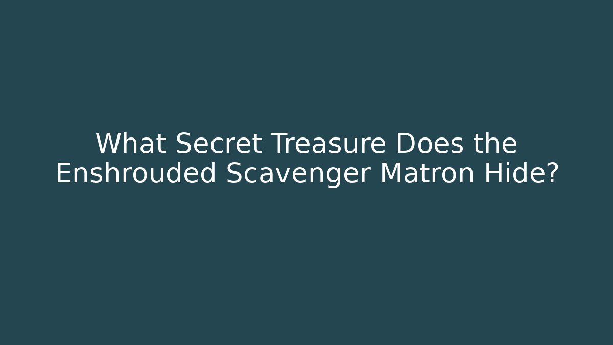 What Secret Treasure Does the Enshrouded Scavenger Matron Hide?