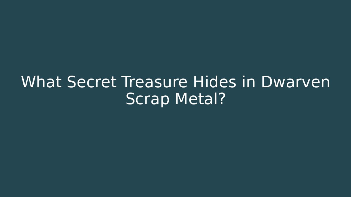 What Secret Treasure Hides in Dwarven Scrap Metal?
