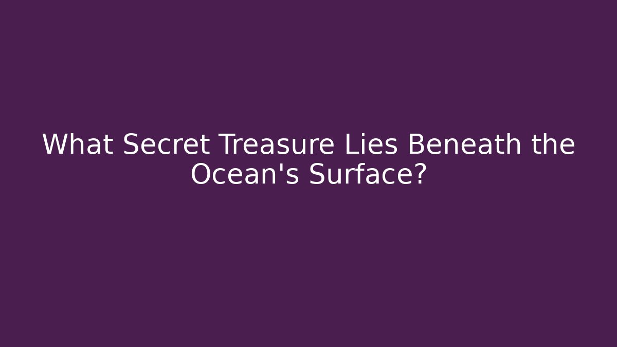What Secret Treasure Lies Beneath the Ocean's Surface?
