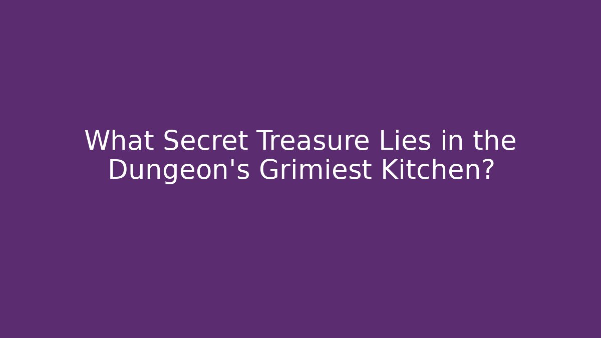 What Secret Treasure Lies in the Dungeon’s Grimiest Kitchen?