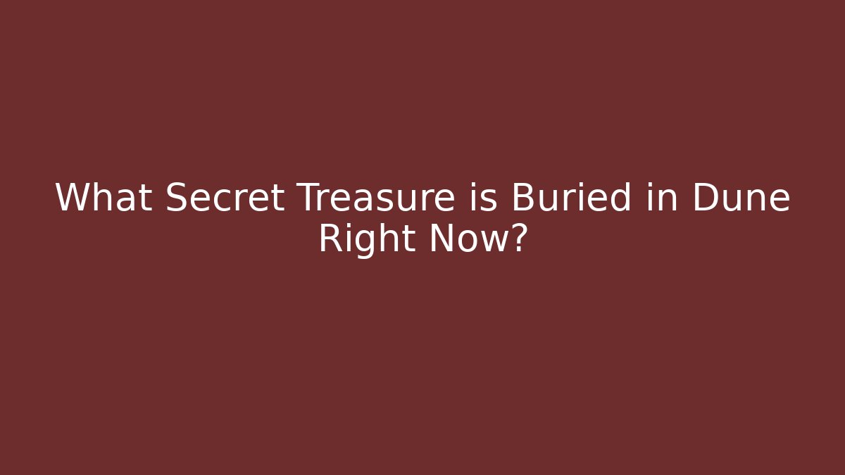 What Secret Treasure is Buried in Dune Right Now?