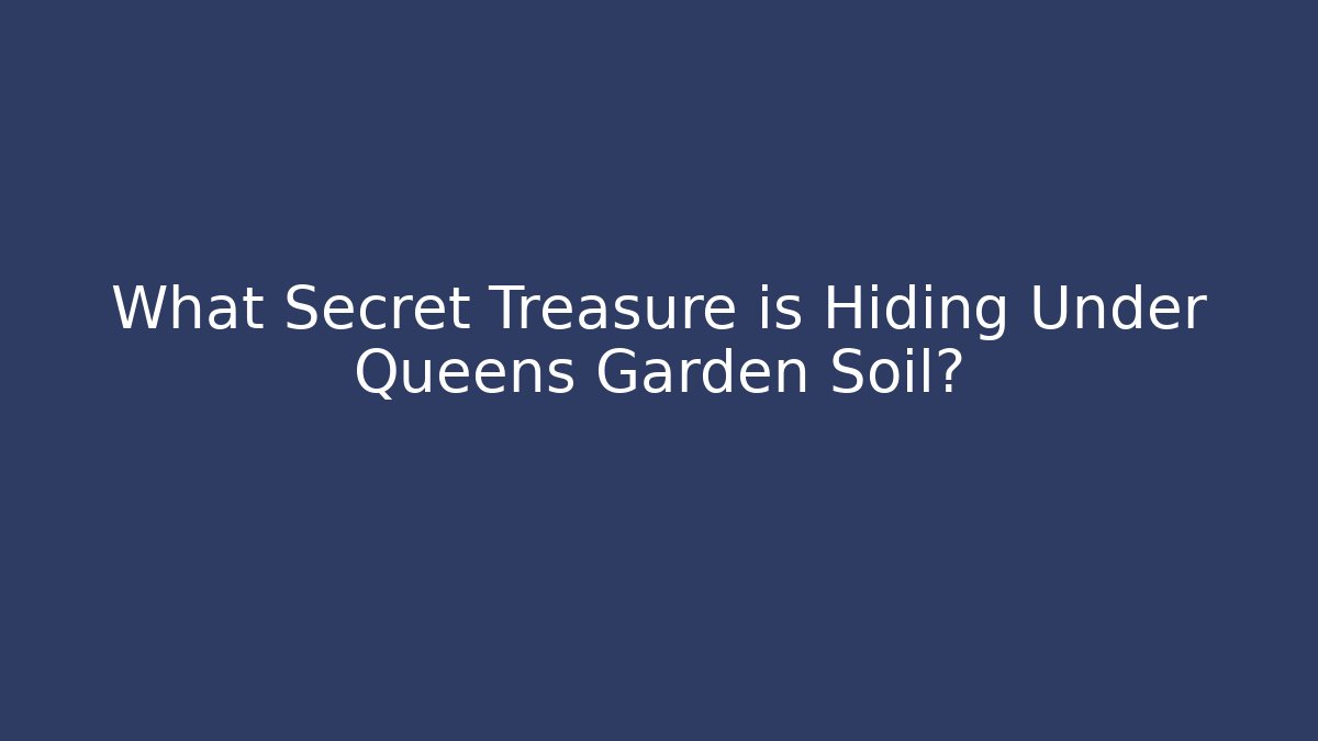 What Secret Treasure is Hiding Under Queens Garden Soil?