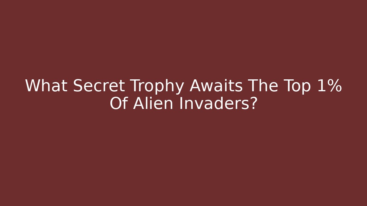 What Secret Trophy Awaits The Top 1% Of Alien Invaders?