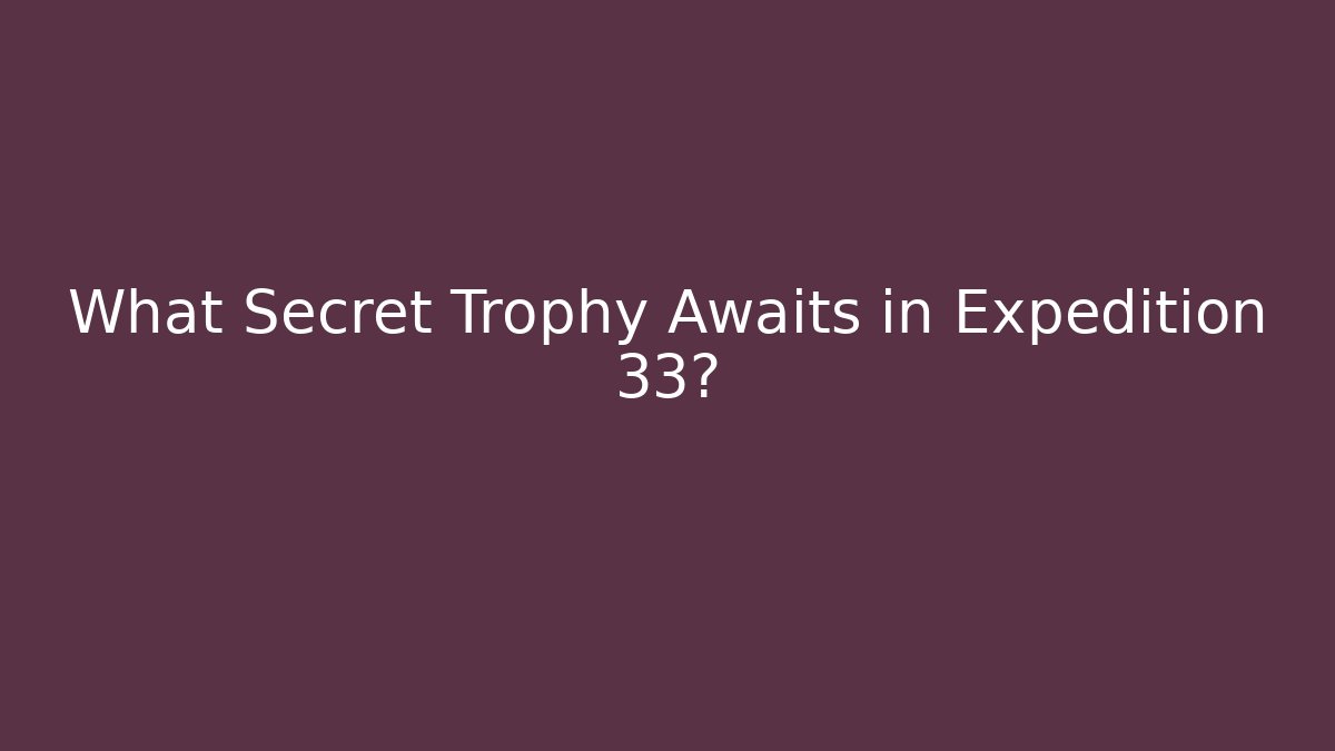 What Secret Trophy Awaits in Expedition 33?