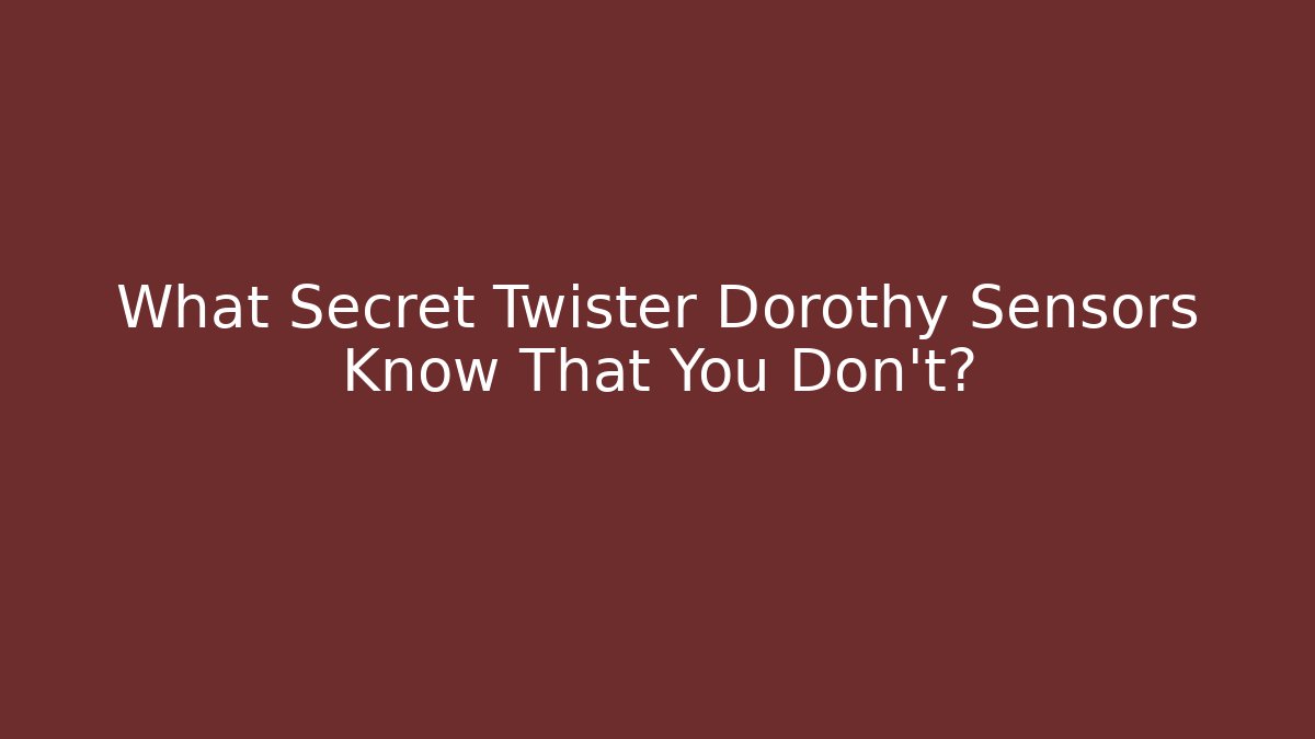 What Secret Twister Dorothy Sensors Know That You Don't?