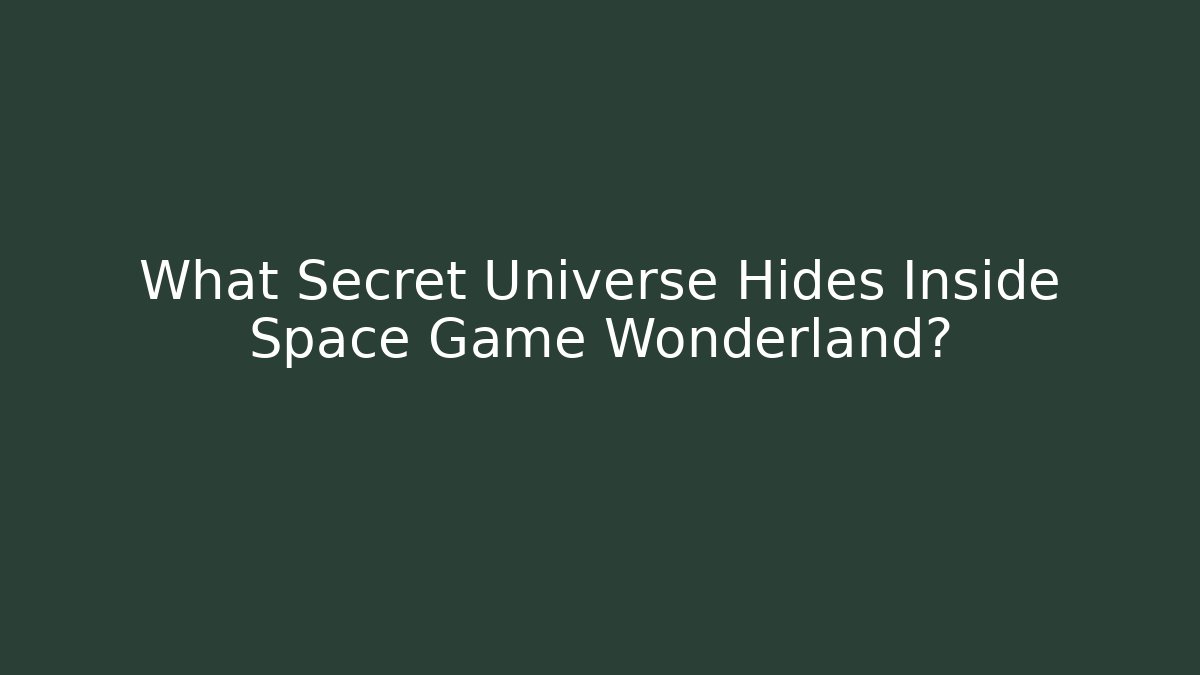 What Secret Universe Hides Inside Space Game Wonderland?