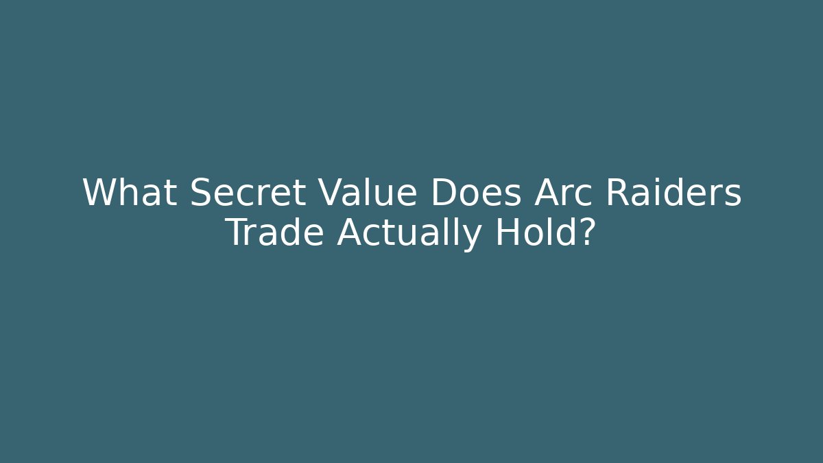 What Secret Value Does Arc Raiders Trade Actually Hold? - Create More Assets