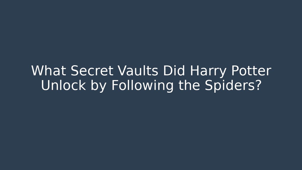 What Secret Vaults Did Harry Potter Unlock by Following the Spiders?
