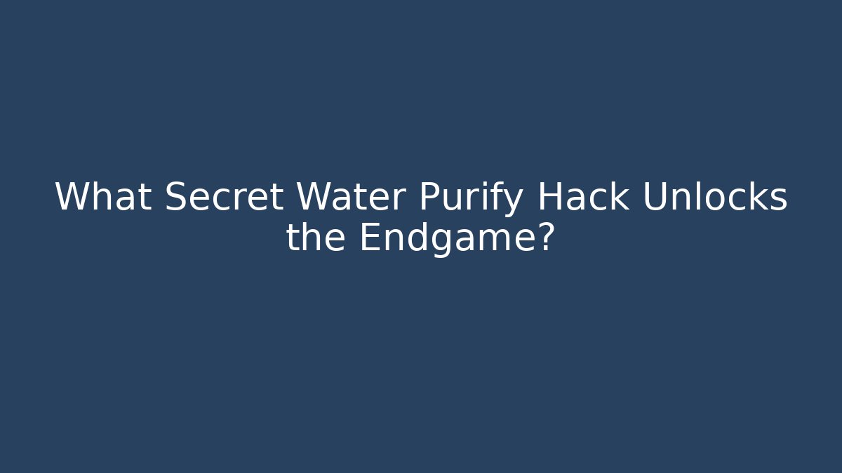 What Secret Water Purify Hack Unlocks the Endgame?
