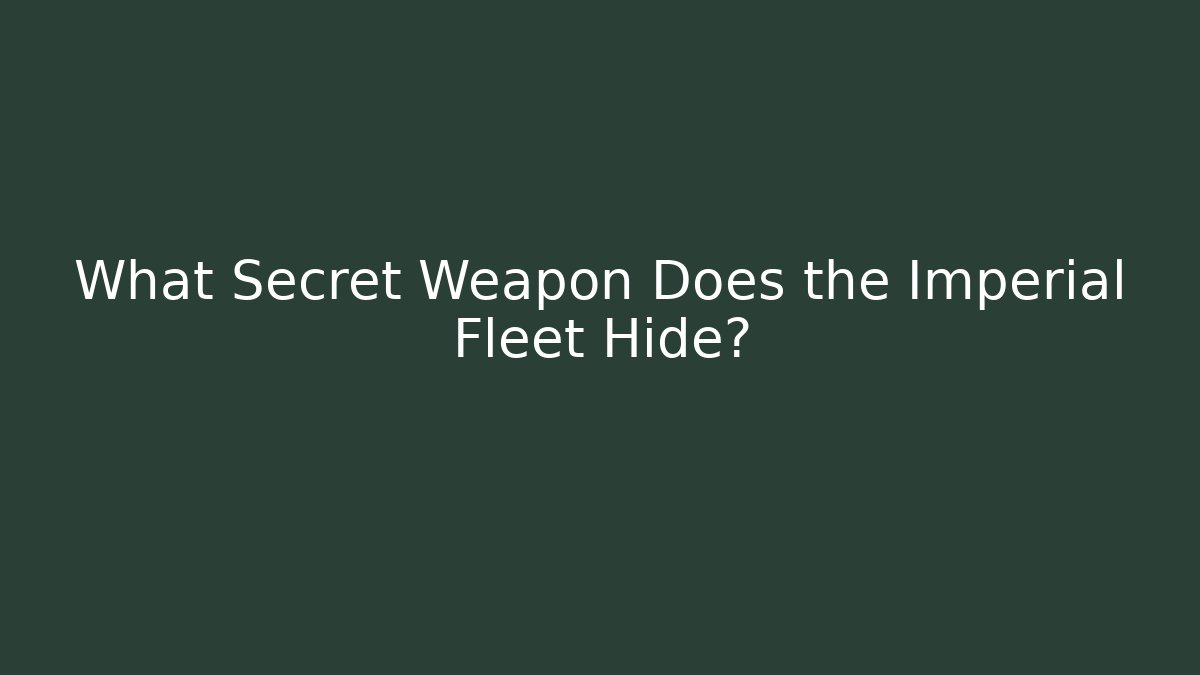 What Secret Weapon Does the Imperial Fleet Hide?
