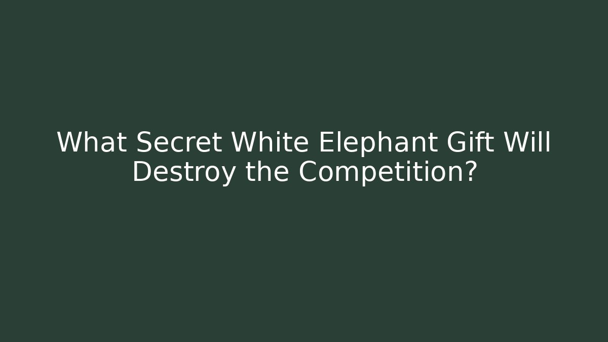 What Secret White Elephant Gift Will Destroy the Competition?