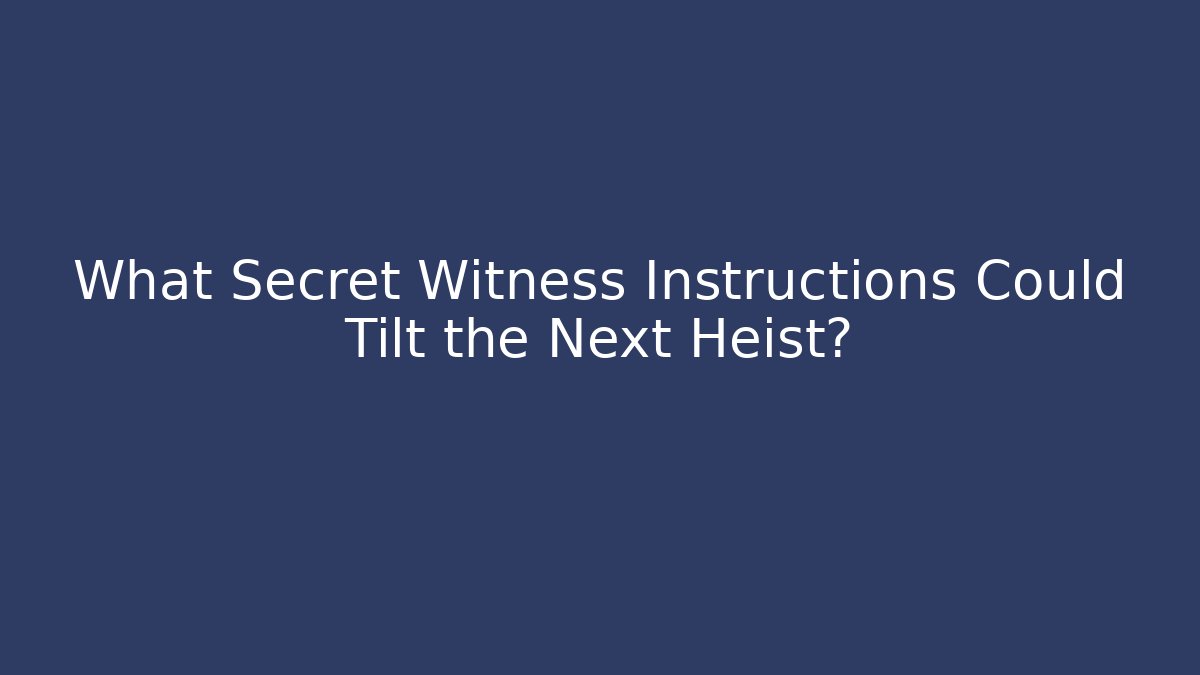 What Secret Witness Instructions Could Tilt the Next Heist?