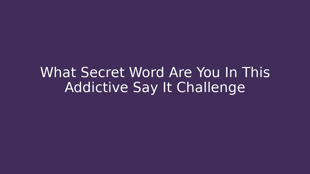 What Secret Word Are You In This Addictive Say It Challenge
