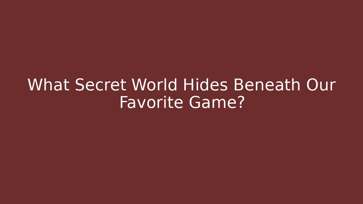 What Secret World Hides Beneath Our Favorite Game?
