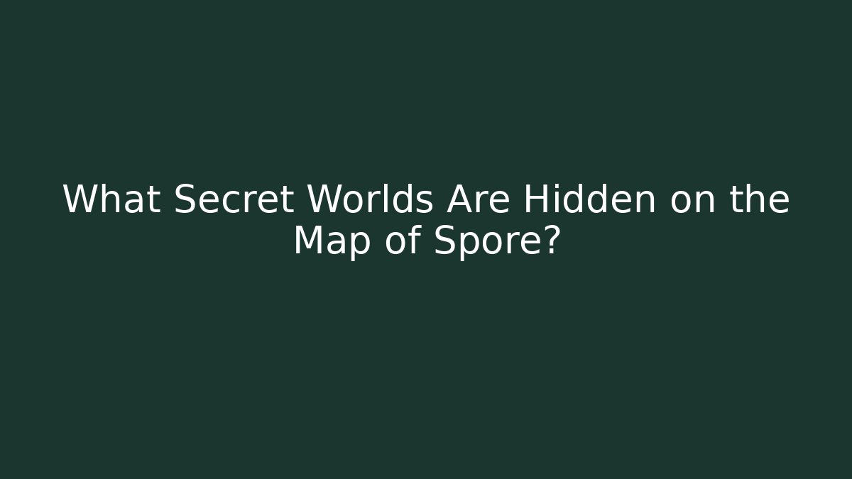 What Secret Worlds Are Hidden on the Map of Spore?