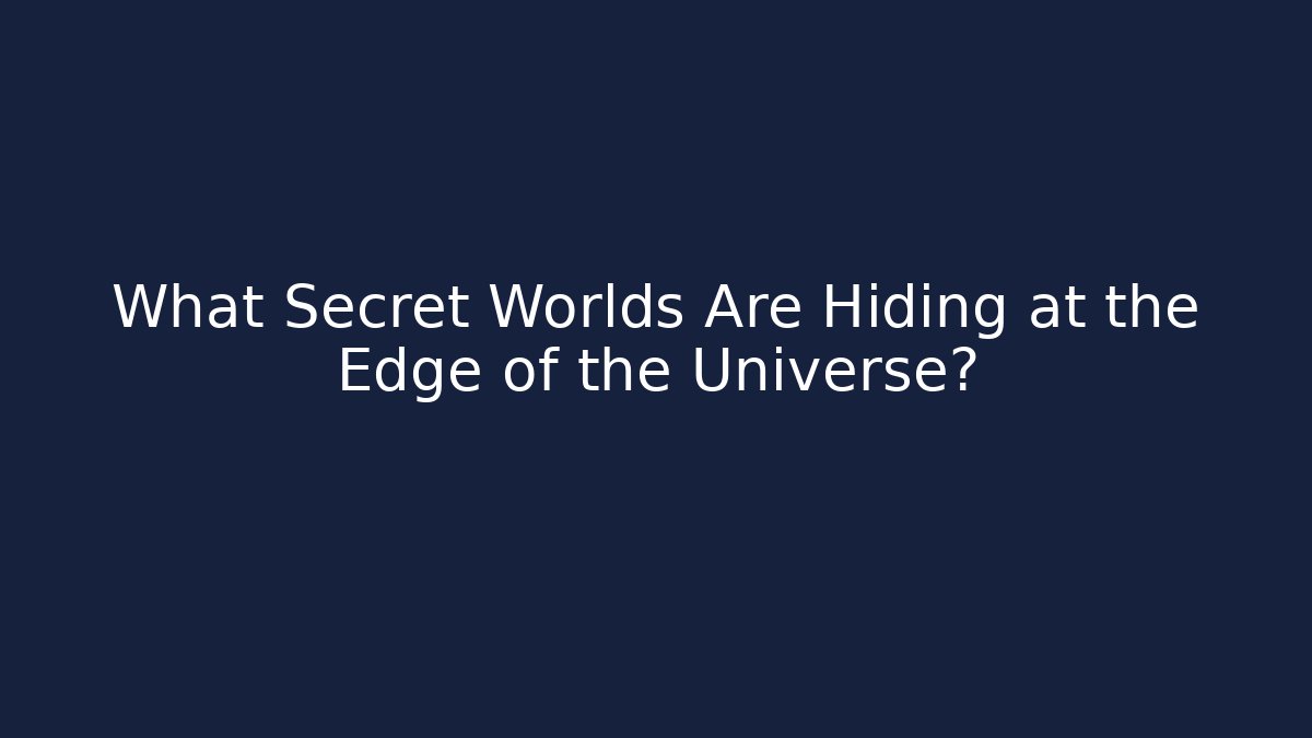 What Secret Worlds Are Hiding at the Edge of the Universe?