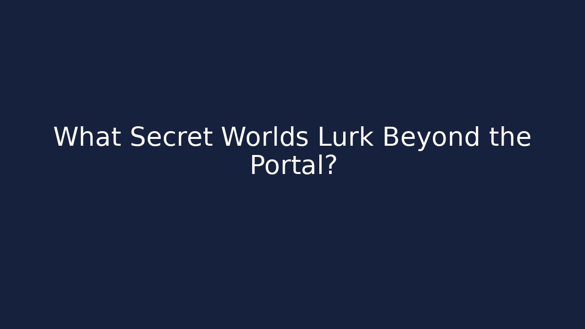 What Secret Worlds Lurk Beyond the Portal?