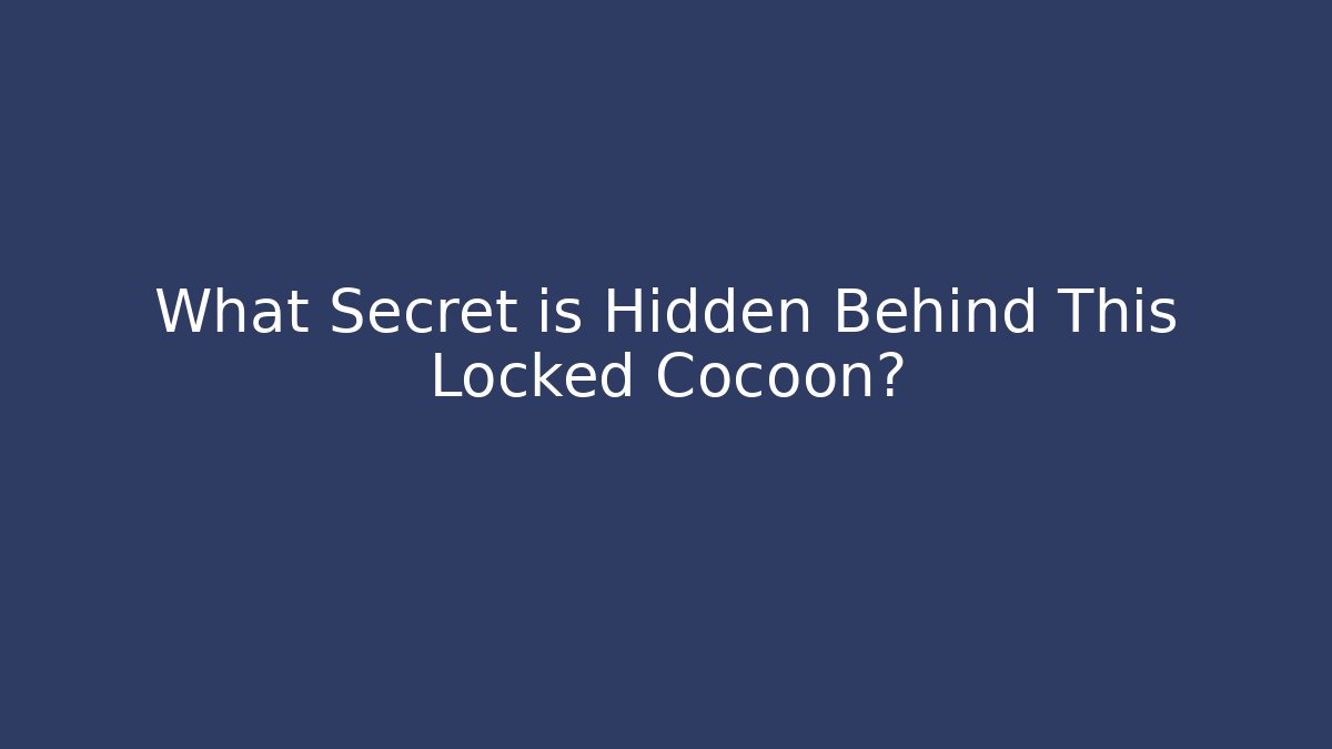 What Secret is Hidden Behind This Locked Cocoon?