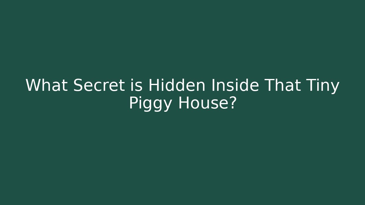 What Secret is Hidden Inside That Tiny Piggy House?
