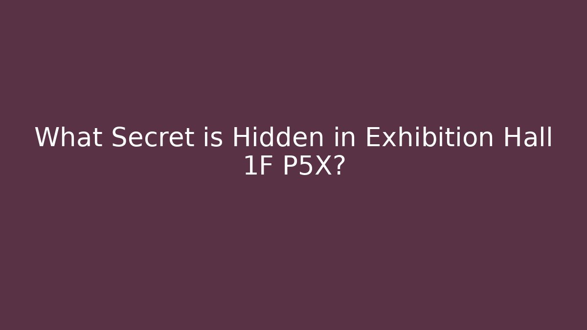 What Secret is Hidden in Exhibition Hall 1F P5X?