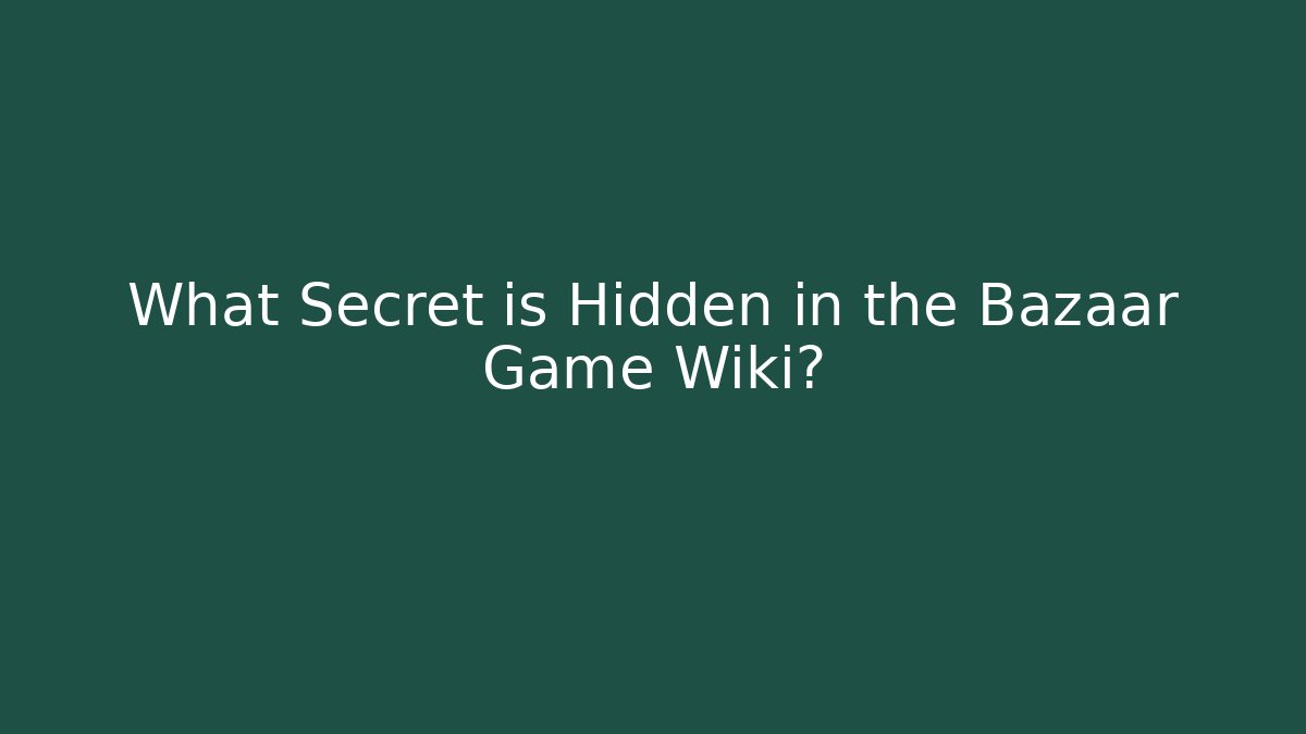 What Secret is Hidden in the Bazaar Game Wiki?