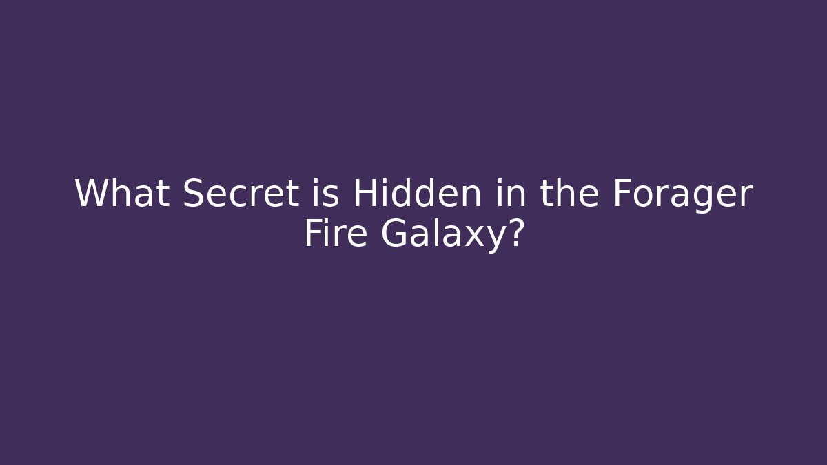 What Secret is Hidden in the Forager Fire Galaxy?