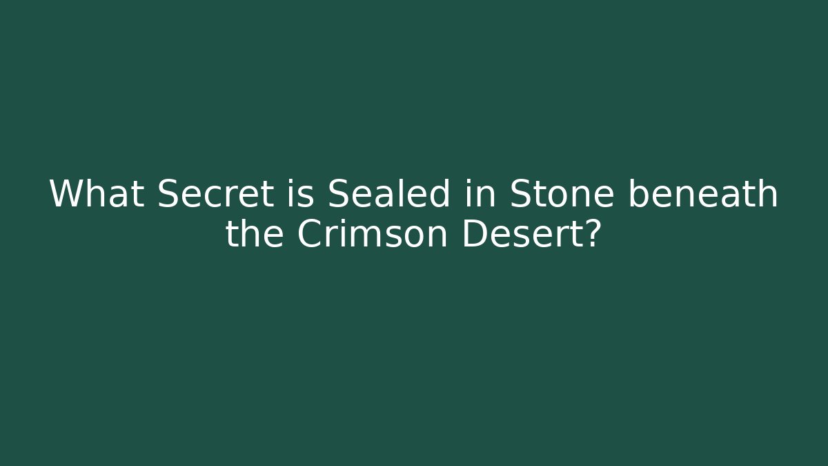 What Secret is Sealed in Stone beneath the Crimson Desert?