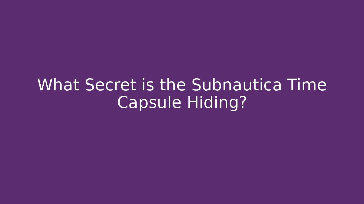 What Secret is the Subnautica Time Capsule Hiding?