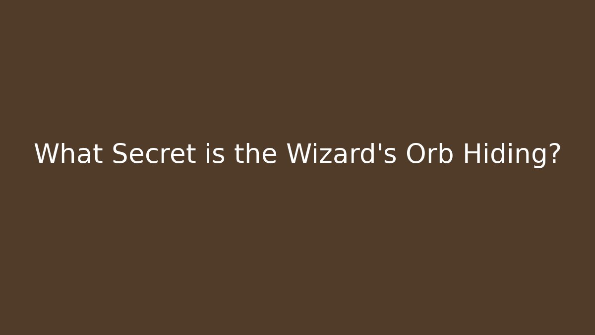 What Secret is the Wizard’s Orb Hiding?