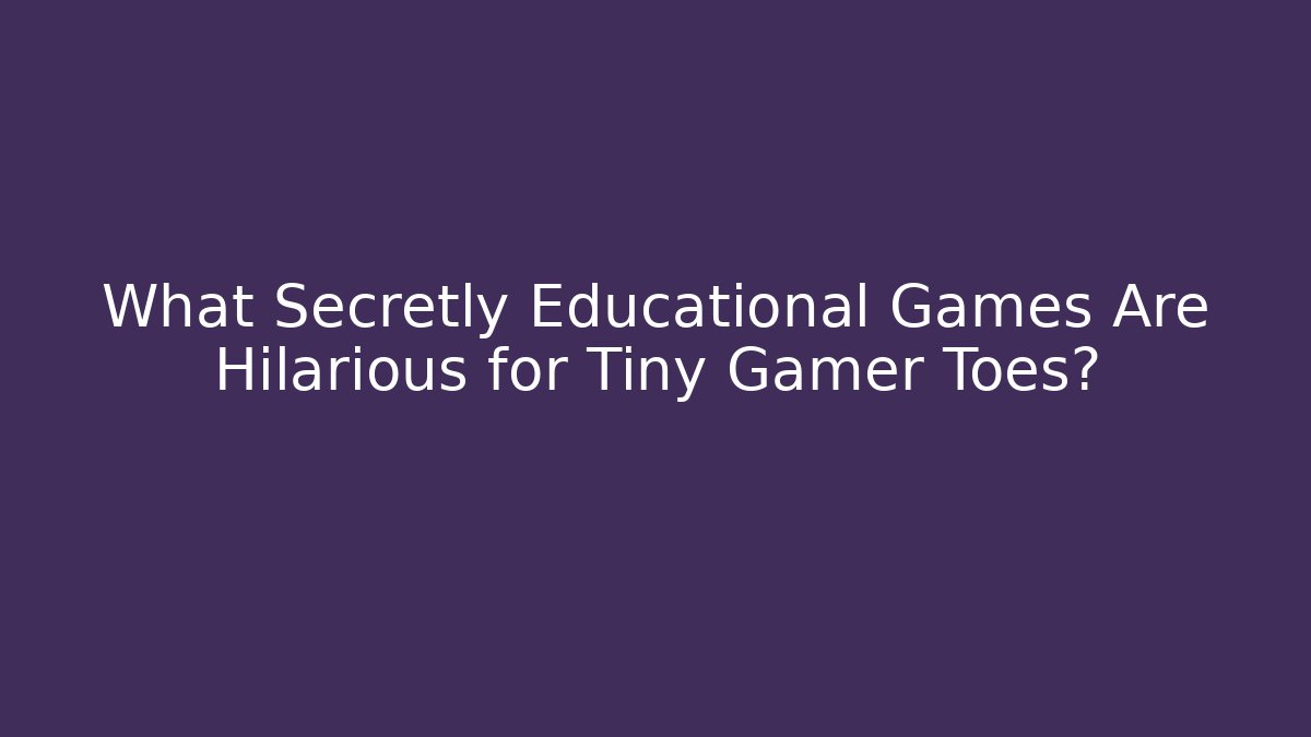 What Secretly Educational Games Are Hilarious for Tiny Gamer Toes?