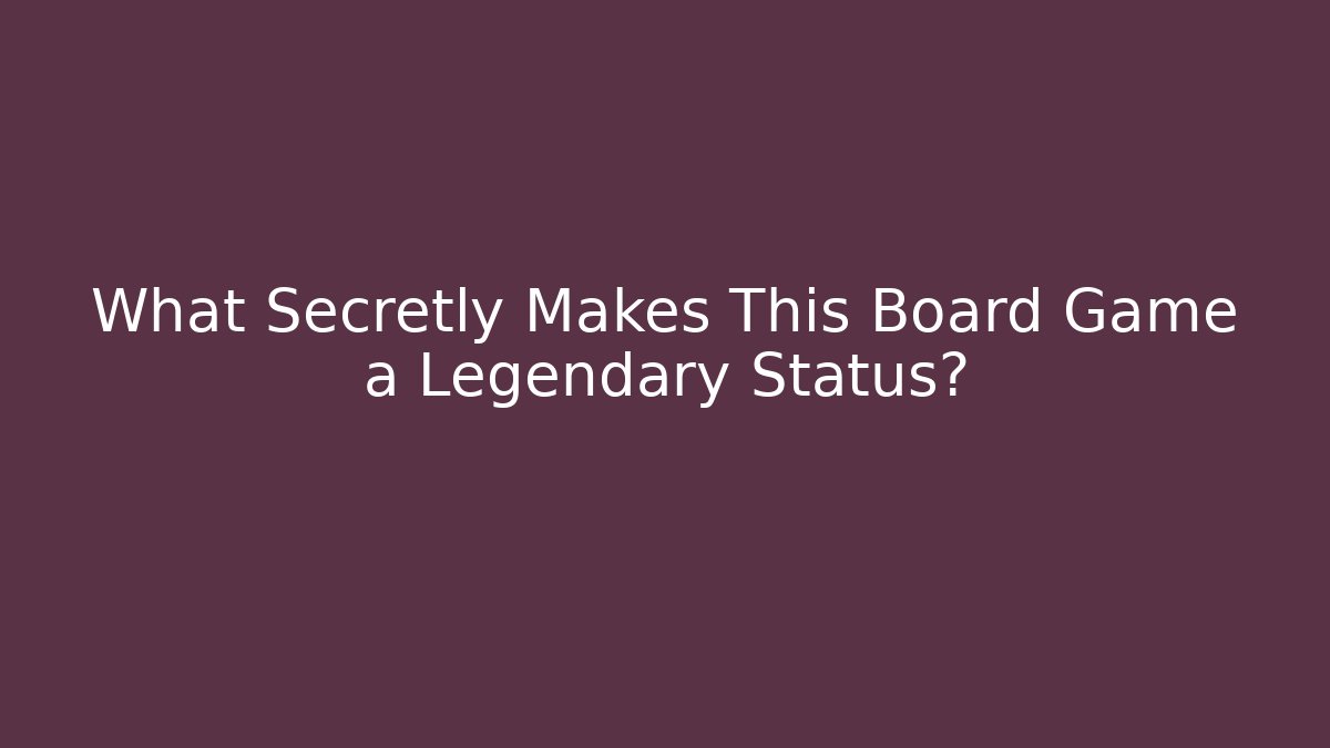 What Secretly Makes This Board Game a Legendary Status?