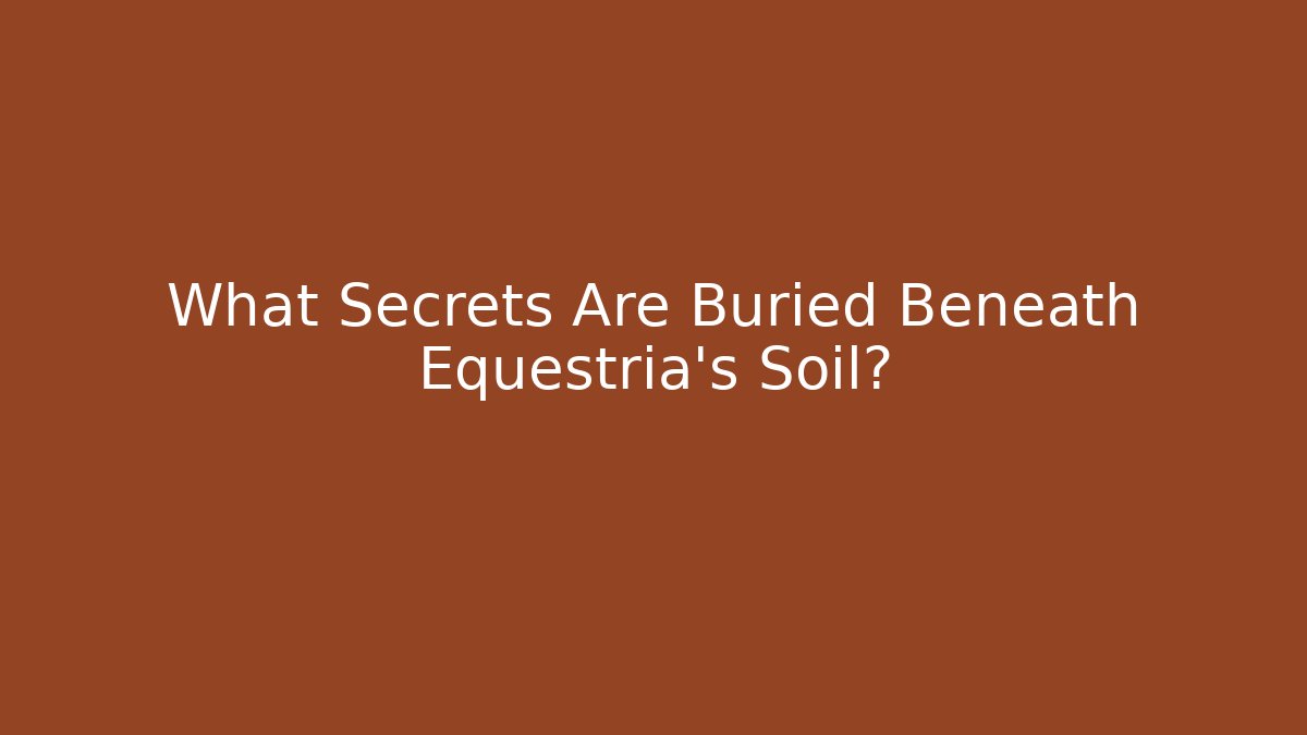 What Secrets Are Buried Beneath Equestria's Soil?