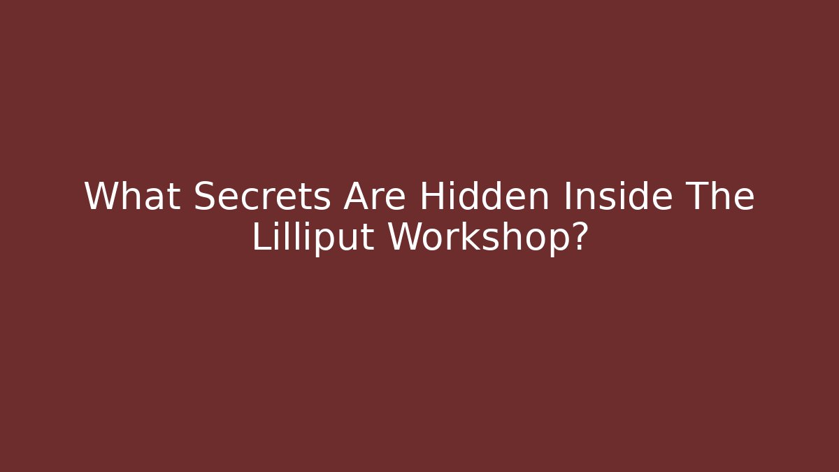 What Secrets Are Hidden Inside The Lilliput Workshop?