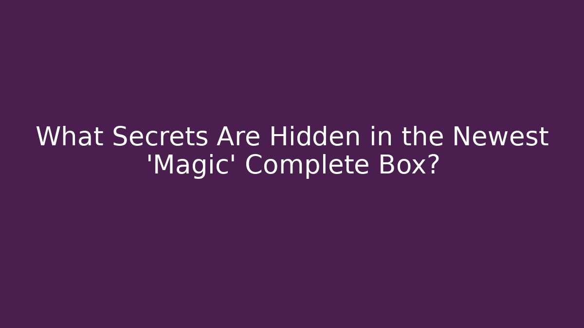 What Secrets Are Hidden in the Newest 'Magic' Complete Box?