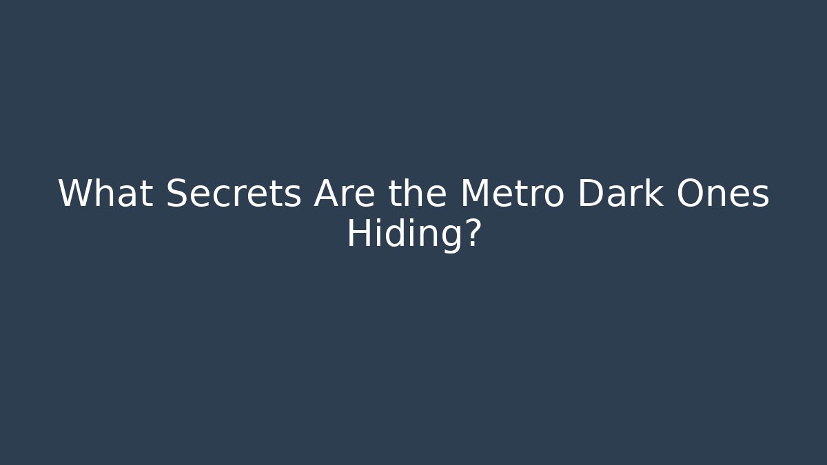 What Secrets Are the Metro Dark Ones Hiding?