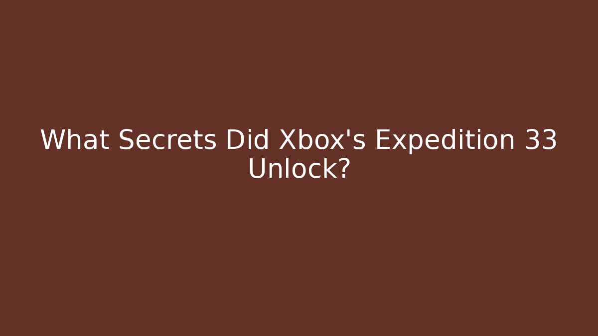 What Secrets Did Xbox's Expedition 33 Unlock? - Create More Assets
