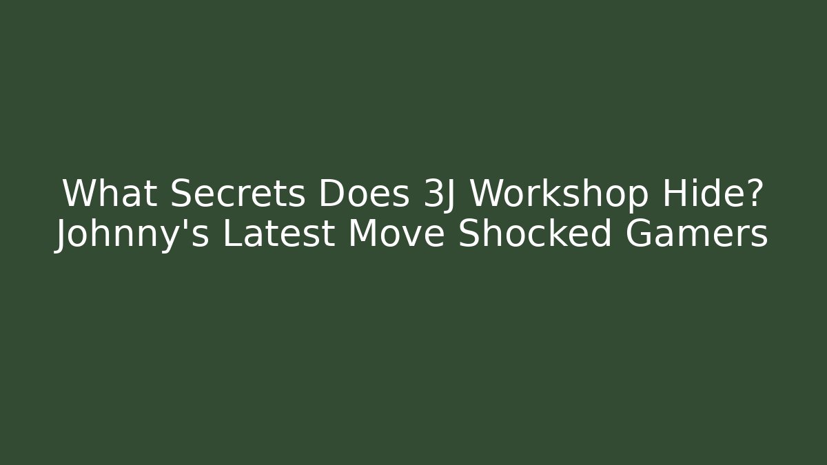 What Secrets Does 3J Workshop Hide? Johnny's Latest Move Shocked Gamers