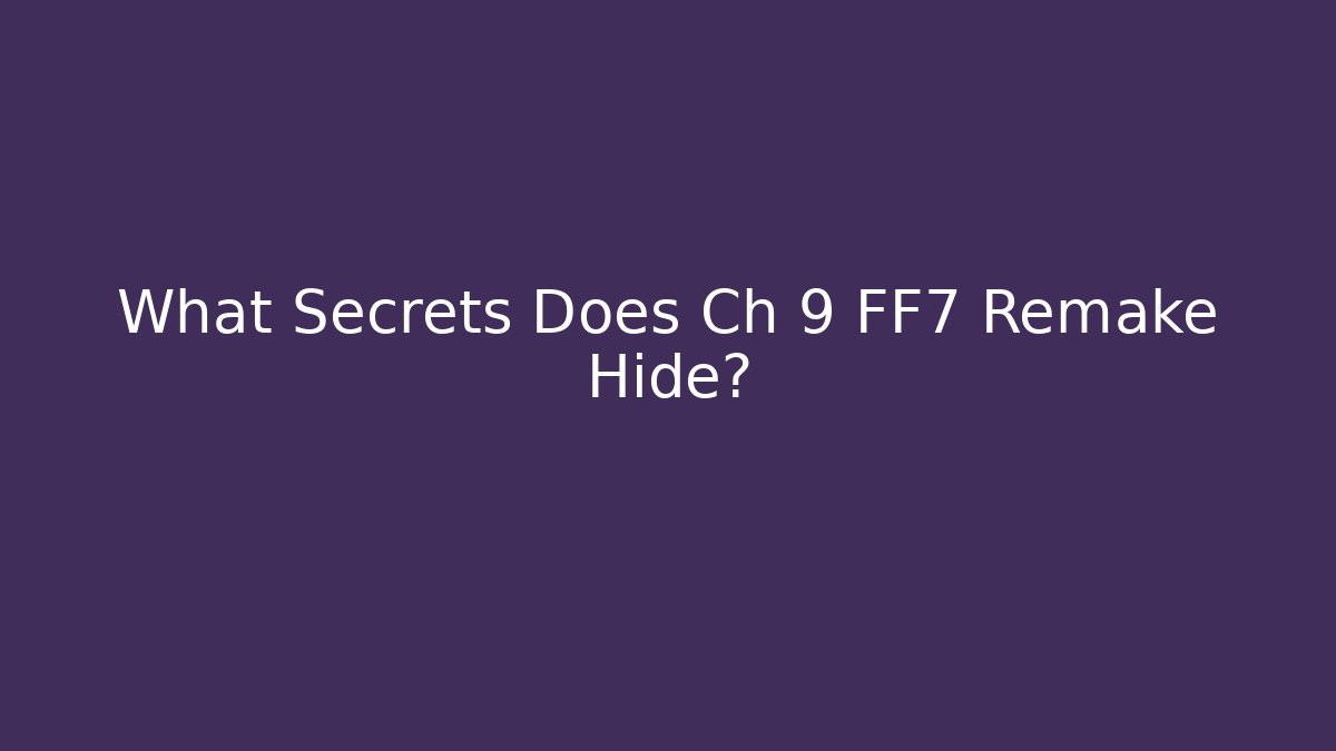 What Secrets Does Ch 9 FF7 Remake Hide?