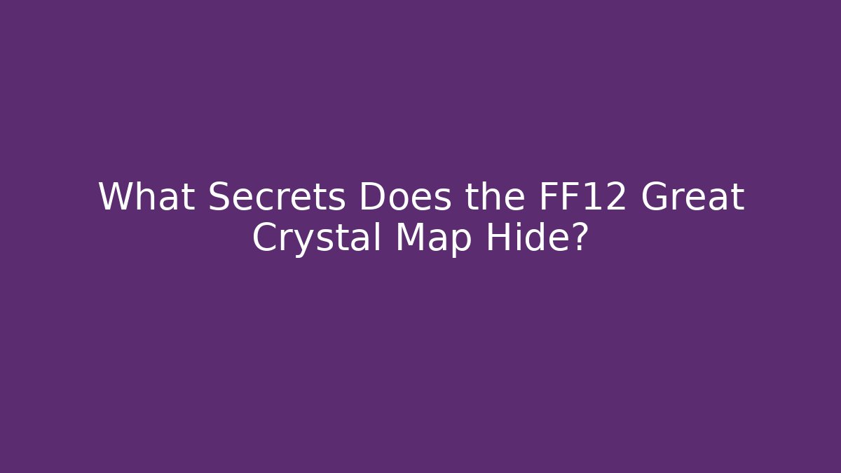 What Secrets Does the FF12 Great Crystal Map Hide? - Create More Assets