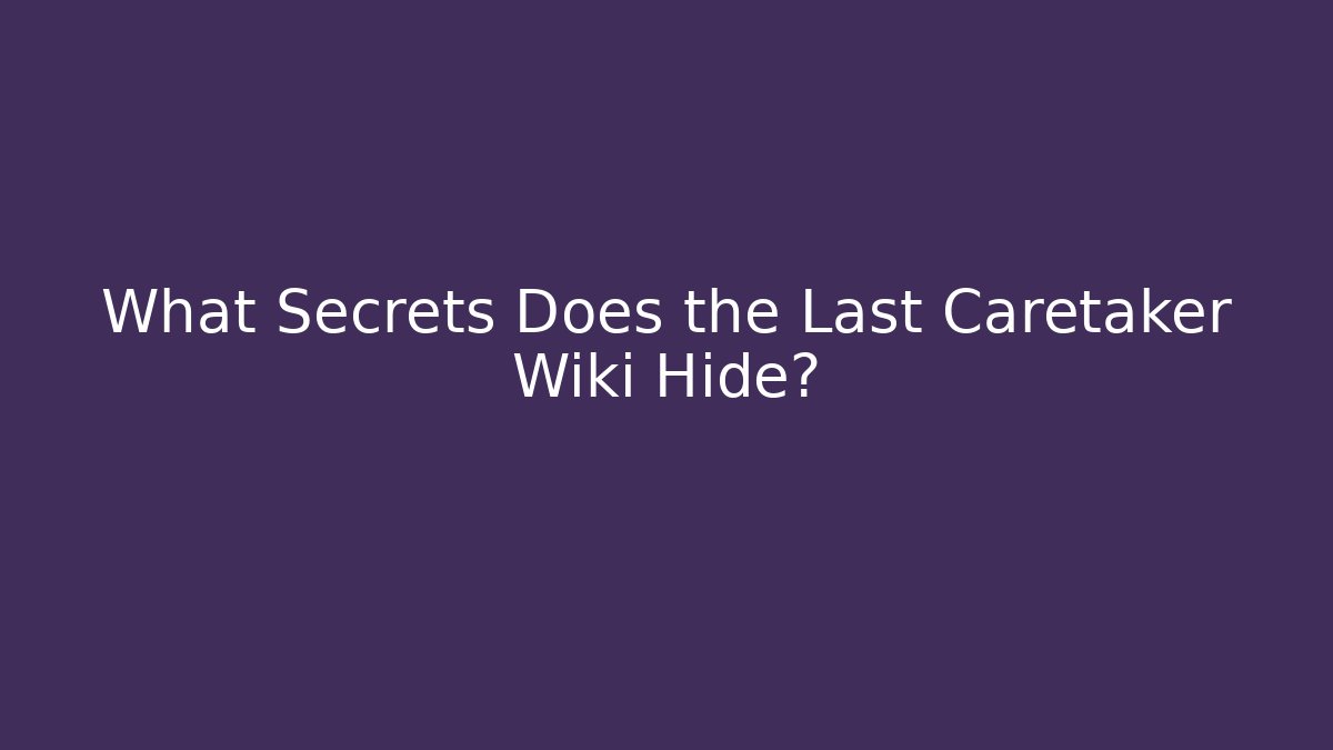 What Secrets Does the Last Caretaker Wiki Hide? - Create More Assets