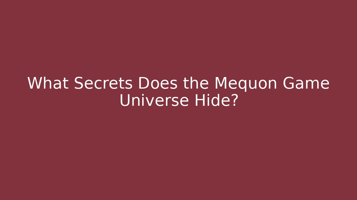 What Secrets Does the Mequon Game Universe Hide?