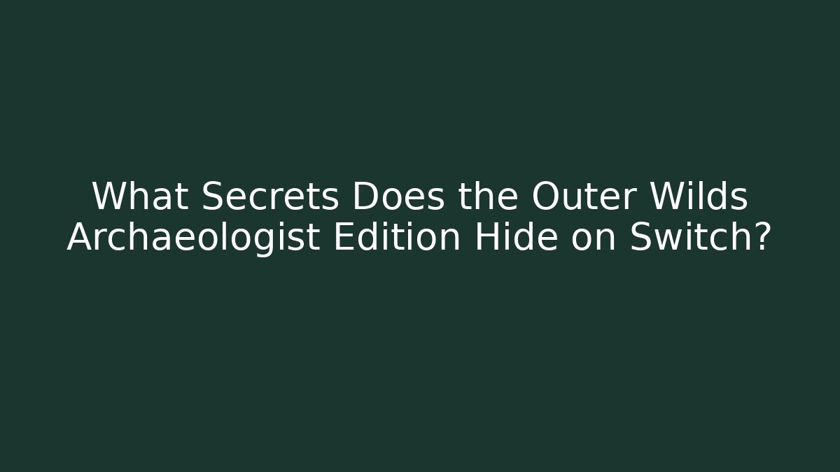 What Secrets Does the Outer Wilds Archaeologist Edition Hide on Switch? - Create More Assets