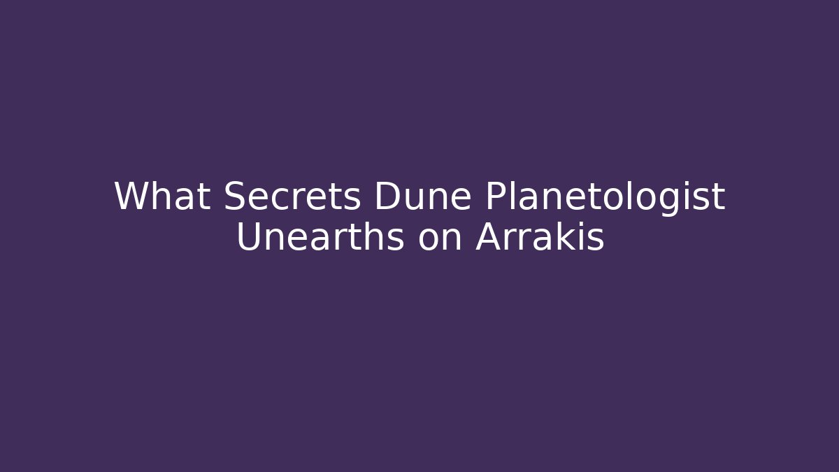 What Secrets Dune Planetologist Unearths on Arrakis