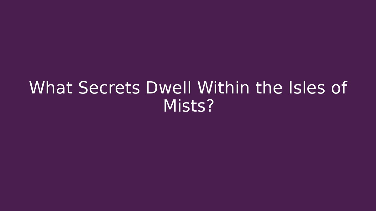 What Secrets Dwell Within the Isles of Mists?