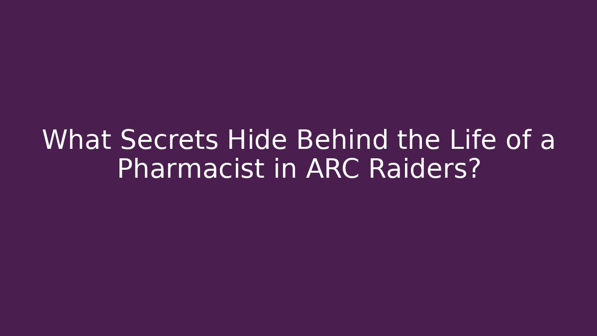 What Secrets Hide Behind the Life of a Pharmacist in ARC Raiders?