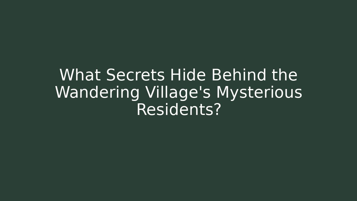 What Secrets Hide Behind the Wandering Village's Mysterious Residents?