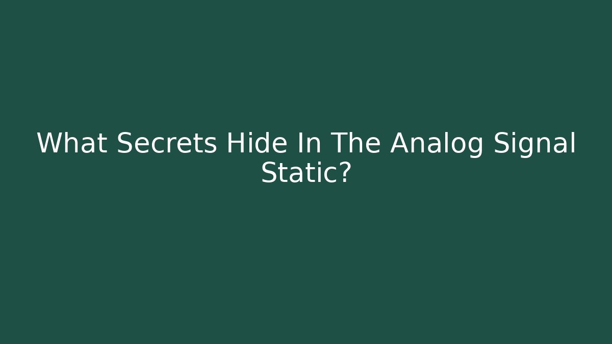 What Secrets Hide In The Analog Signal Static? - Create More Assets
