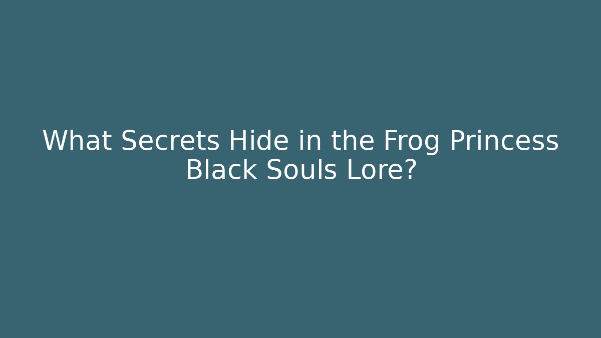 What Secrets Hide in the Frog Princess Black Souls Lore?