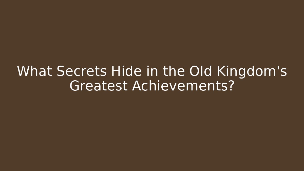 What Secrets Hide in the Old Kingdom's Greatest Achievements?